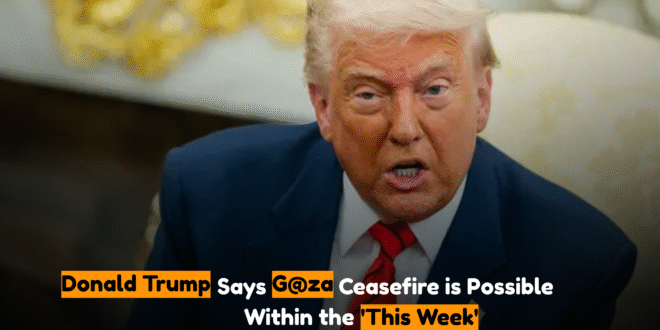 Donald Trump Says' G@za Ceasefire is Possible Within the 'This Week'