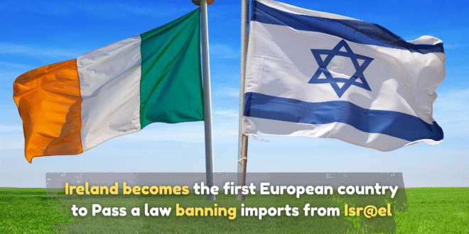 Ireland becomes the first European country to Pass a law banning imports from Isr@el (1)