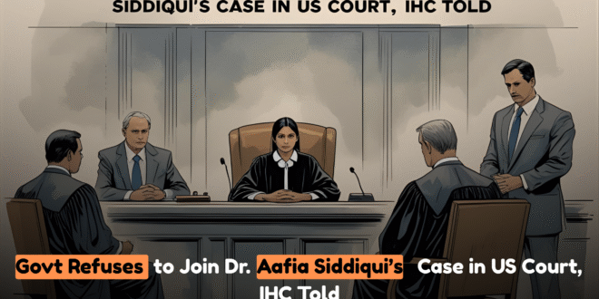 Govt Refuses to Join Dr. Aafia Siddiqui’s Case in US Court, IHC Told