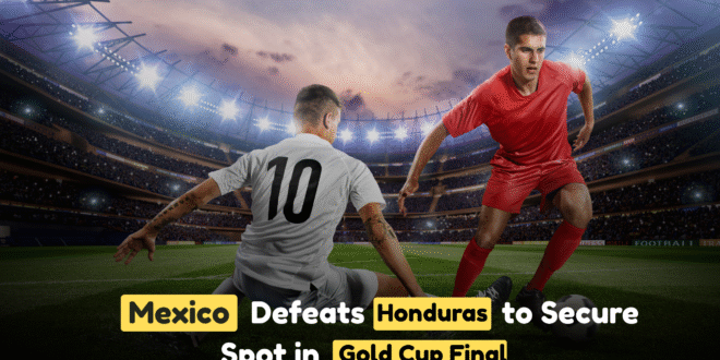 Mexico Defeats Honduras to Secure Spot in Gold Cup Final